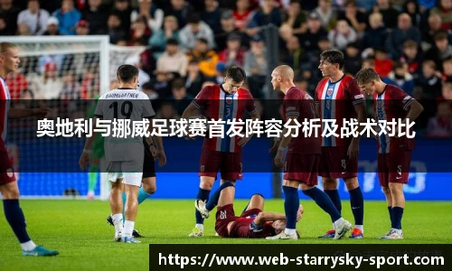 奥地利与挪威足球赛首发阵容分析及战术对比
