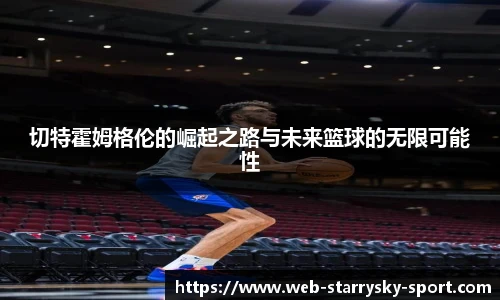 切特霍姆格伦的崛起之路与未来篮球的无限可能性