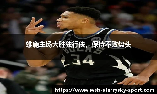 雄鹿主场大胜独行侠，保持不败势头