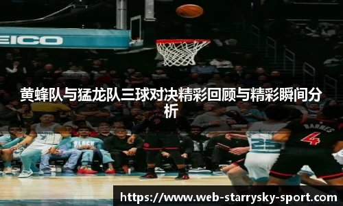 黄蜂队与猛龙队三球对决精彩回顾与精彩瞬间分析