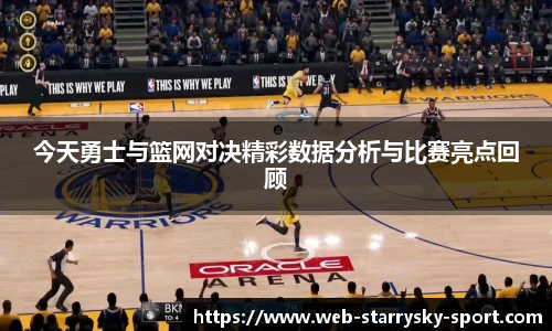 今天勇士与篮网对决精彩数据分析与比赛亮点回顾